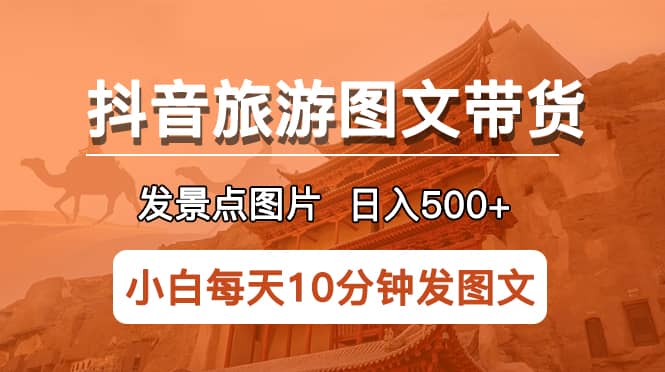 抖音旅游图文带货项目，每天半小时发景点图片日入500+长期稳定项目-宇文网创