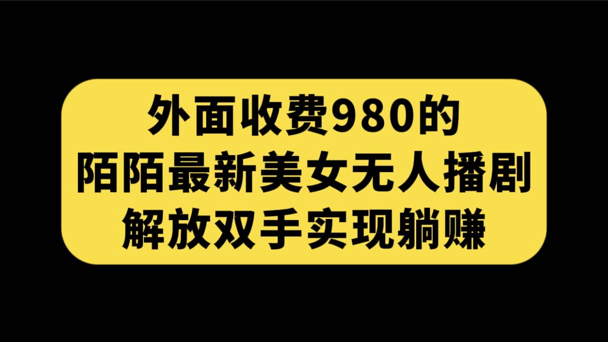 外面收费980陌陌最新美女无人播剧玩法 解放双手实现躺赚（附100G影视资源）-宇文网创