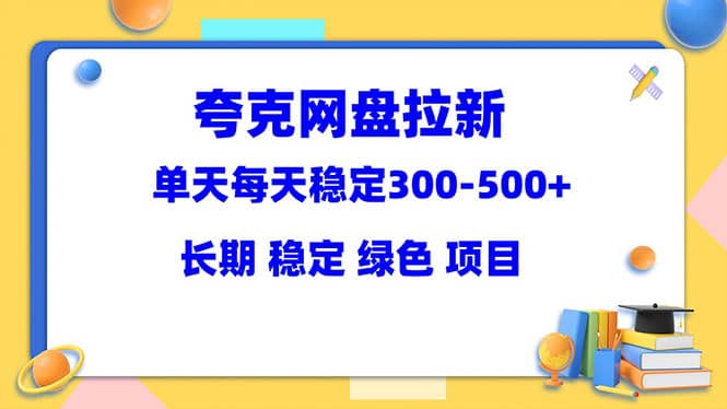 夸克网盘拉新项目：单天稳定300-500＋长期 稳定 绿色（教程+资料素材）-宇文网创
