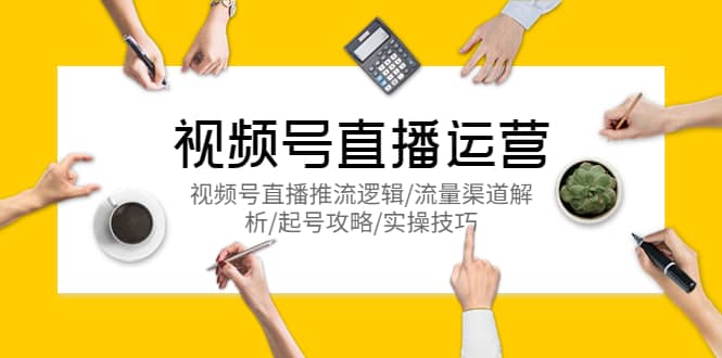 视频号直播运营，视频号直播推流逻辑/流量渠道解析/起号攻略/实操技巧-宇文网创