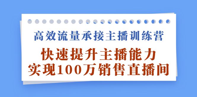 高效流量承接主播训练营：快速提升主播能力,实现100万销售直播间-宇文网创