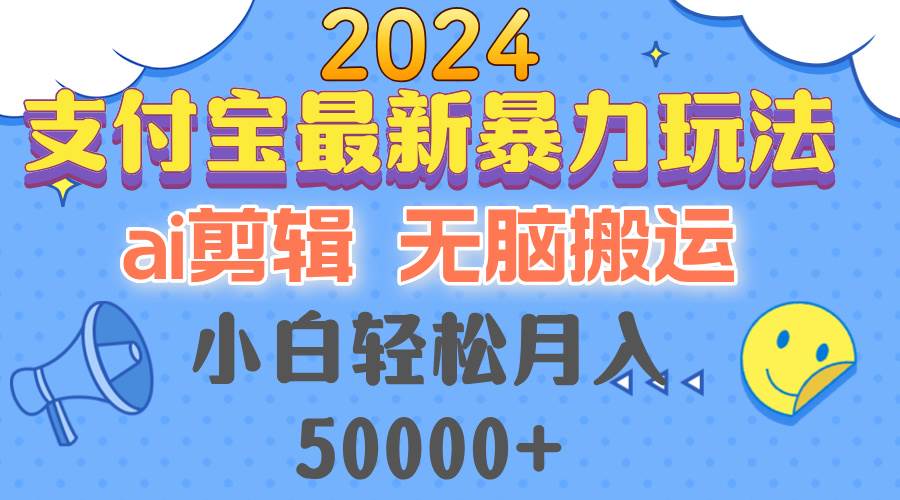 （12923期）2024支付宝最新暴力玩法，AI剪辑，无脑搬运，小白轻松月入50000+-宇文网创