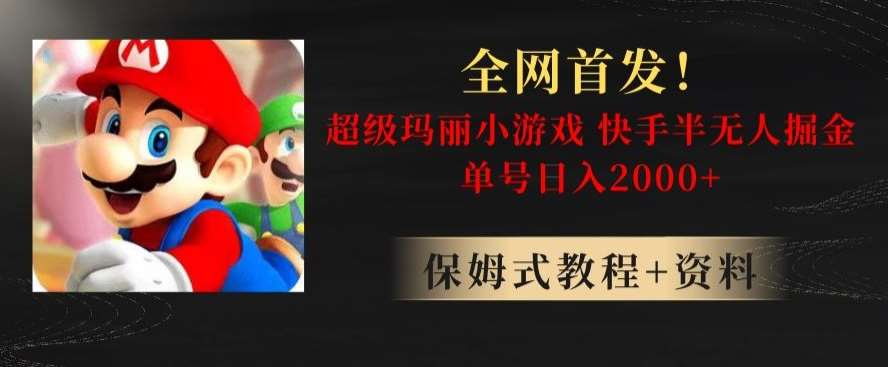 全网首发！快手半无人掘金，超级玛丽怀旧小游戏.单号轻松日入2000+【揭秘】-宇文网创