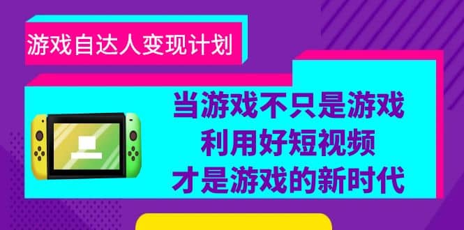 游戏·自达人变现计划，当游戏不只是游戏，利用好短视频才是游戏的新时代-宇文网创