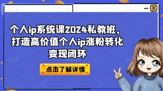 个人ip系统课2024私教班，打造高价值个人ip涨粉转化变现闭环-宇文网创