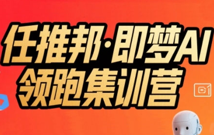 任推邦·即梦AI领跑集训营，低粉号冷启动，单条视频变现1.2W实操-宇文网创