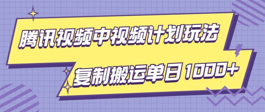 腾讯视频中视频计划项目玩法，简单搬运复制可刷爆流量，轻松单日收益1000+-宇文网创