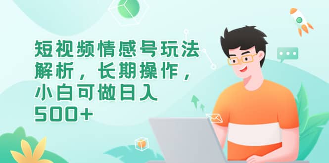 短视频情感号玩法解析，长期操作，小白可做日入500+-宇文网创