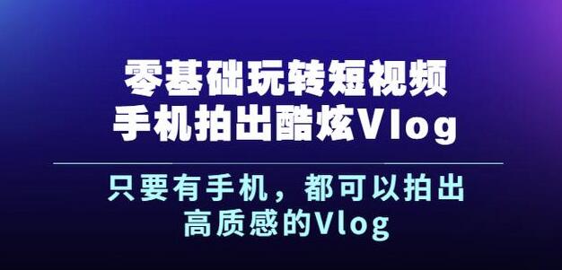 杨精坤零基础玩转短视频手机拍出酷炫Vlog，只要有手机就可以拍出高质感的Vlog-宇文网创