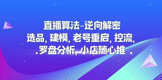 直播算法-逆向解密：选品，建模，老号重启，控流，罗盘分析，小店随心推-宇文网创