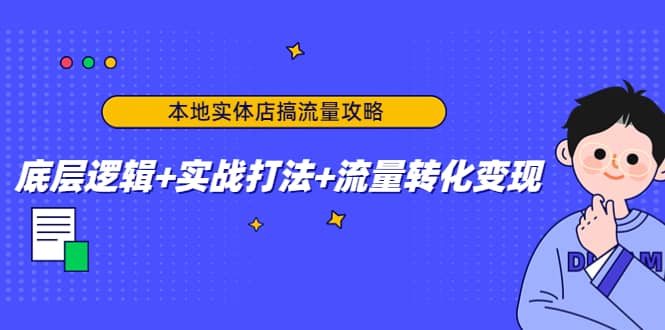本地实体店搞流量攻略：底层逻辑+实战打法+流量转化变现-宇文网创