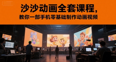 沙沙动画全套课程，教你一部手机零基础制作动画视频-宇文网创