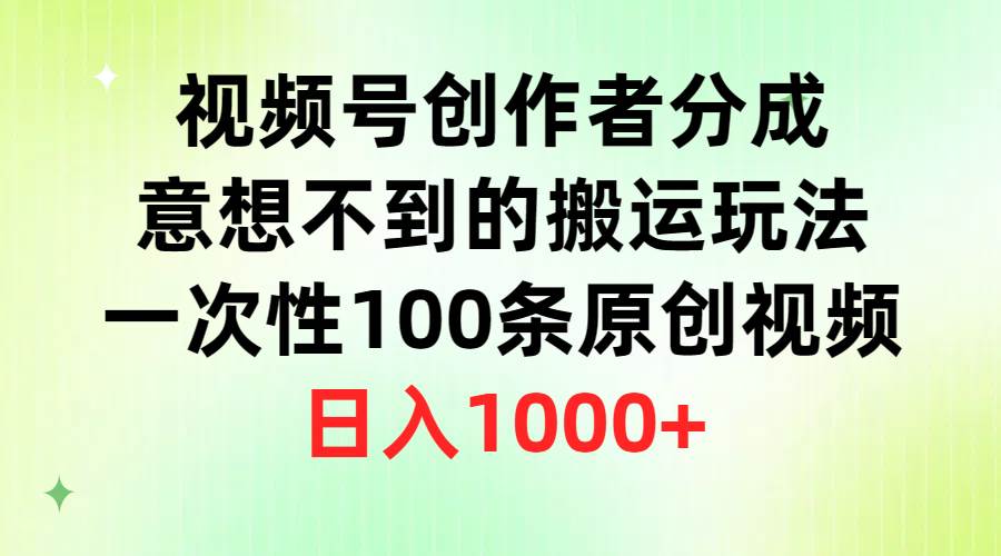 （9737期）视频号创作者分成，意想不到的搬运玩法，一次性100条原创视频，日入1000+-宇文网创
