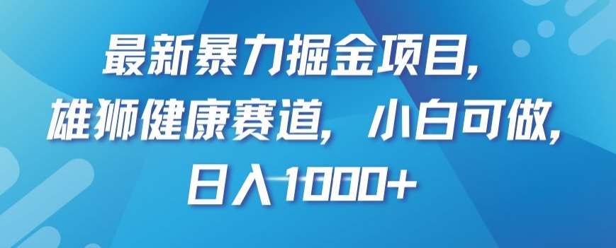 最新暴力掘金项目，雄狮健康赛道，小白可做，日入1000+【揭秘】-宇文网创