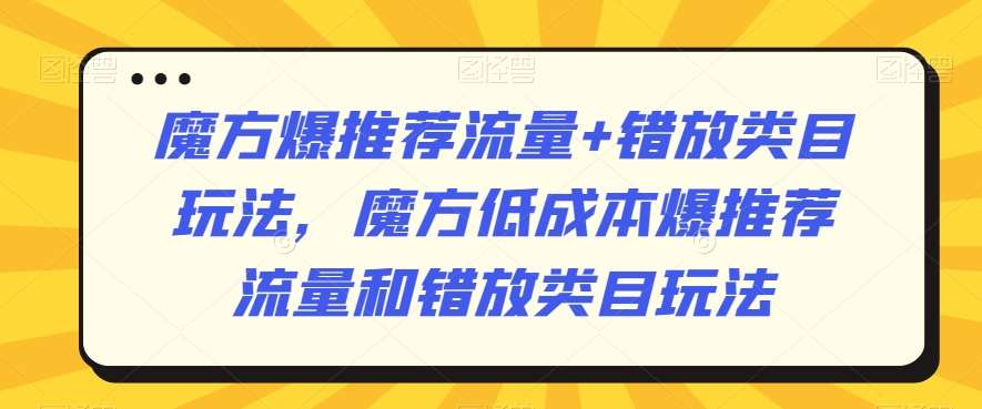 魔方爆推荐流量+错放类目玩法，魔方低成本爆推荐流量和错放类目玩法-宇文网创