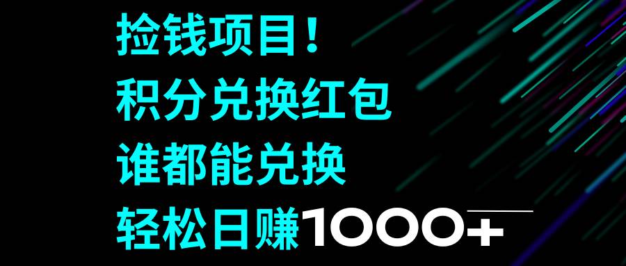 （8378期）捡钱项目！积分兑换红包，谁都能兑换，轻松日赚1000+-宇文网创