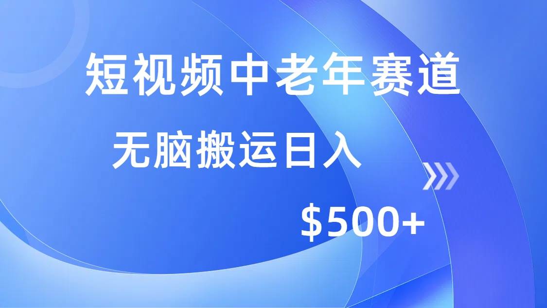 （14254期）短视频中老年赛道，操作简单，多平台收益，无脑搬运日入500+-宇文网创