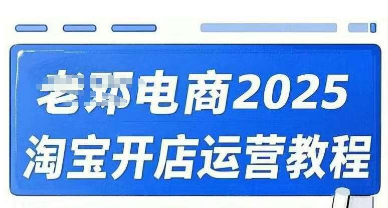 2025淘宝开店运营教程直通车，直通车，万相无界，网店注册经营推广培训视频课程-宇文网创