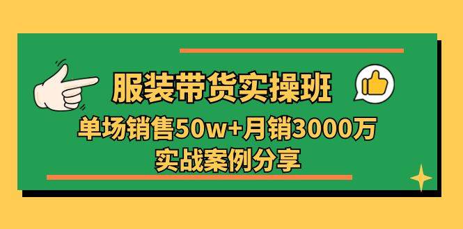 服装带货实操培训班：单场销售50w+月销3000万实战案例分享（27节）-宇文网创