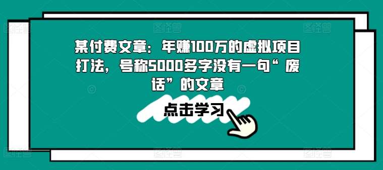 某付费文章：年赚100w的虚拟项目打法，号称5000多字没有一句“废话”的文章-宇文网创