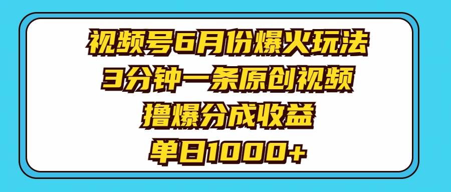 （11298期）视频号6月份爆火玩法，3分钟一条原创视频，撸爆分成收益，单日1000+-宇文网创