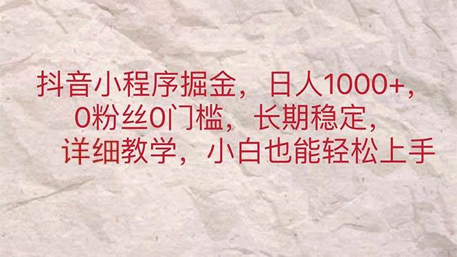（11447期）抖音小程序掘金，日人1000+，0粉丝0门槛，长期稳定，小白也能轻松上手-宇文网创