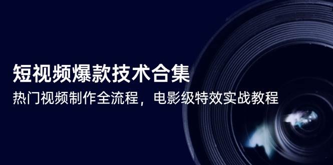 短视频爆款技术合集，热门视频制作全流程，电影级特效实战教程-宇文网创