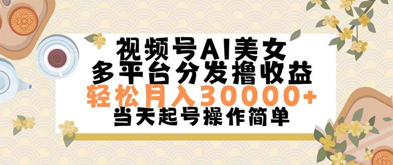 （11684期）视频号AI美女，轻松月入30000+,操作简单轻松上手-宇文网创