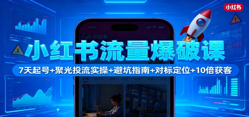 小红书流量爆破课：7天起号+聚光投流实操+避坑指南+对标定位+10倍获客-宇文网创