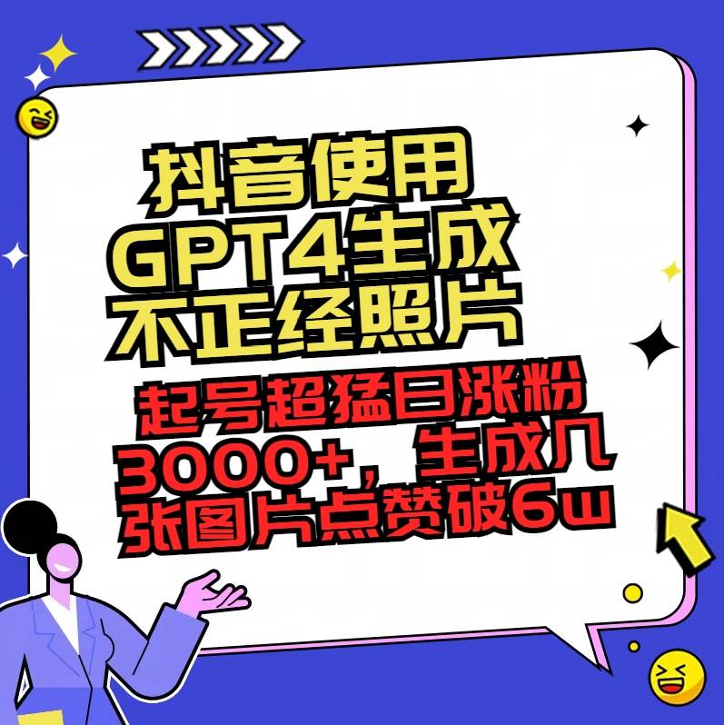 （8646期）抖音使用GPT4生成不正经照片，起号超猛日涨粉3000+，生成几张图片点赞破6w+-宇文网创