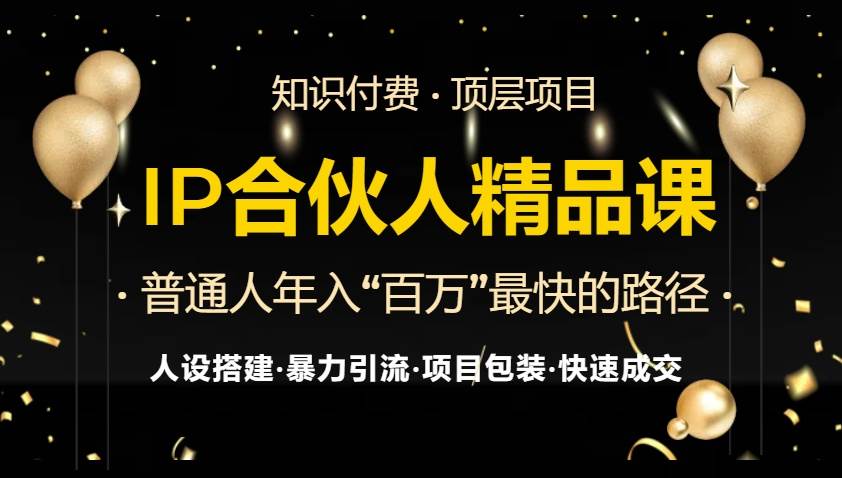 （13297期）IP合伙人最新精品课程，知识付费全流程+最强引流术+小白避坑指南-宇文网创