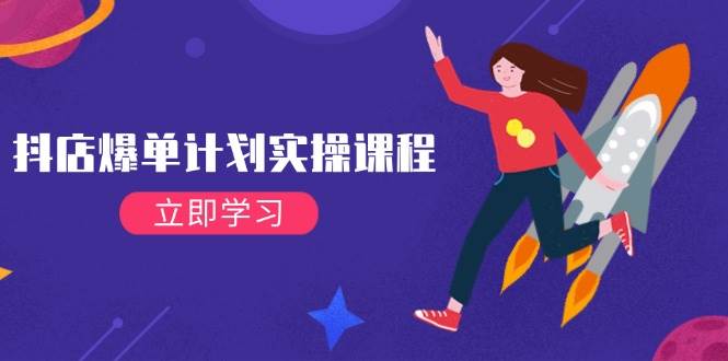 （14233期）抖店爆单计划实操课程，21天打爆小店，从基础到进阶，快速起店提升销量-宇文网创