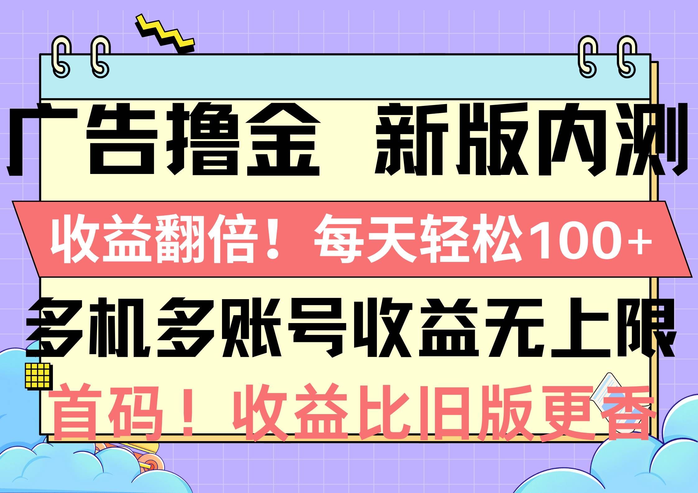 （10630期）广告撸金新版内测，收益翻倍！每天轻松100+，多机多账号收益无上限，抢…-宇文网创