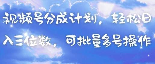 视频号分成计划，轻松日入三位数，可批量多号操作-宇文网创