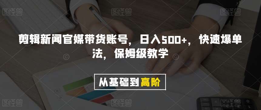 剪辑新闻官媒带货账号，日入500+，快速爆单法，保姆级教学【揭秘】-宇文网创