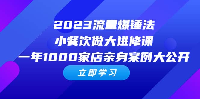 2023流量 爆锤法，小餐饮做大进修课，一年1000家店亲身案例大公开-宇文网创