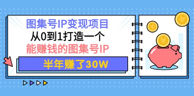 图集号IP变现项目：从0到1打造一个能赚钱的图集号IP-宇文网创
