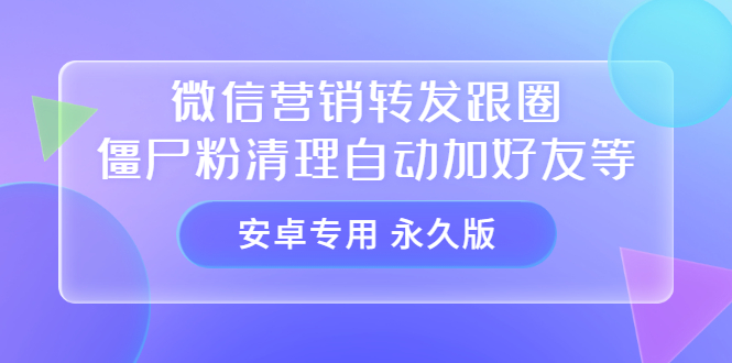 【安卓专用】微信营销转发跟圈僵尸粉清理自动加好友等【永久版】-宇文网创