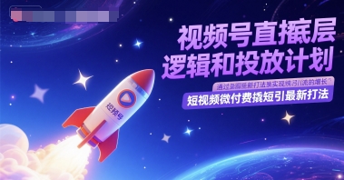 视频号直播底层逻辑和投放计划，短视频微付费撬短引最新打法-宇文网创