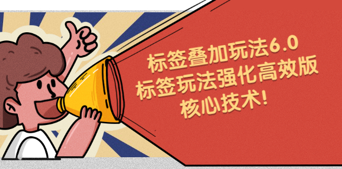 鬼式标签叠加玩法6.0-标签玩法强化高效版，核心技术-宇文网创