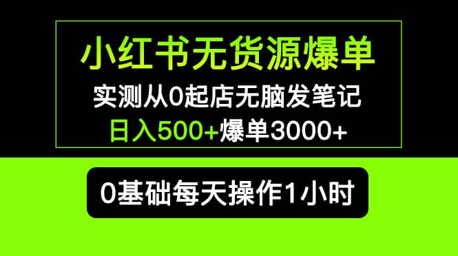 小红书无货源爆单 实测从0起店无脑发笔记爆单3000+长期项目可多店-宇文网创