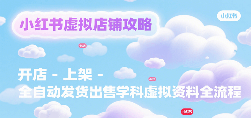 小红书虚拟店铺攻略，开店-上架-全自动发货出售学科虚拟资料完整流程-宇文网创