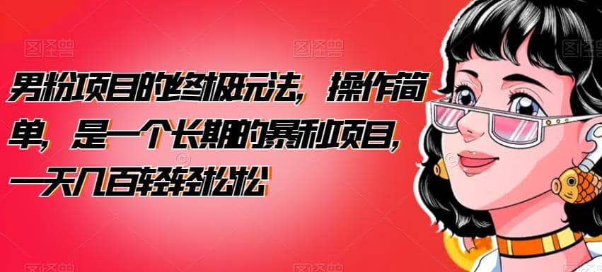 男粉项目的终极玩法，操作简单，是一个长期的暴利项目，一天几百轻轻松松【揭秘】-宇文网创