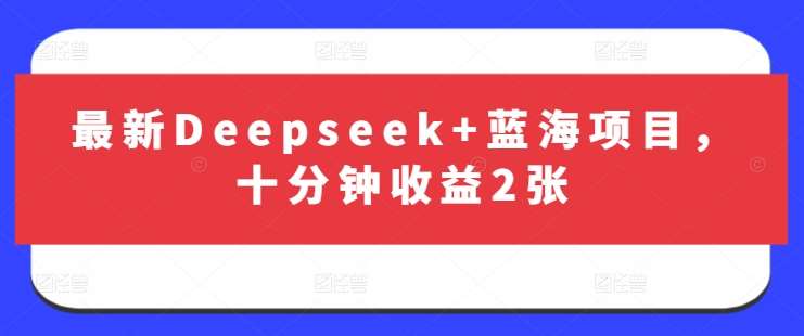最新Deepseek+蓝海项目，十分钟收益2张-宇文网创