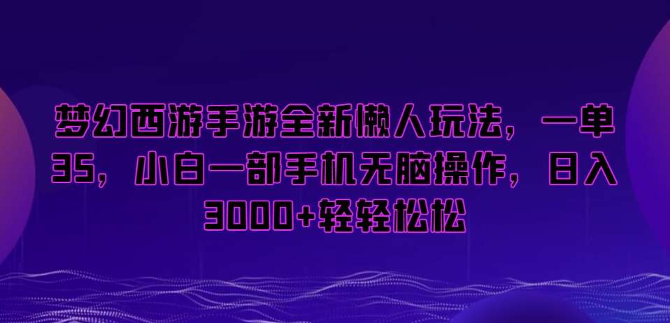 梦幻西游手游全新懒人玩法，一单35，小白一部手机无脑操作，日入3000+轻轻松松【揭秘】-宇文网创