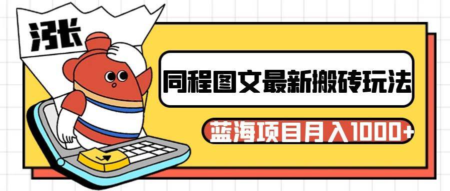 同程旅行图文搬砖最新玩法，操作简单易上手，蓝海项目 轻松稳定月入1000+-宇文网创