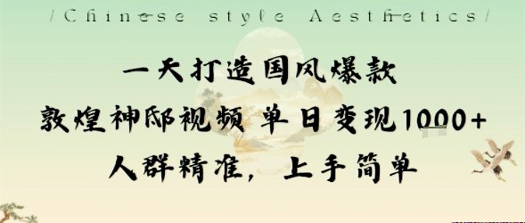 一天打造国风爆款敦煌神邸视频单日变现1k+人群精准,上手简单-宇文网创