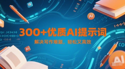 300+优质AI提示词，解决写作难题，轻松又高效-宇文网创