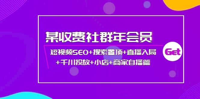 某收费社群年会员：短视频SEO+搜索置顶+直播入局+千川投放+小店+商家自播篇-宇文网创