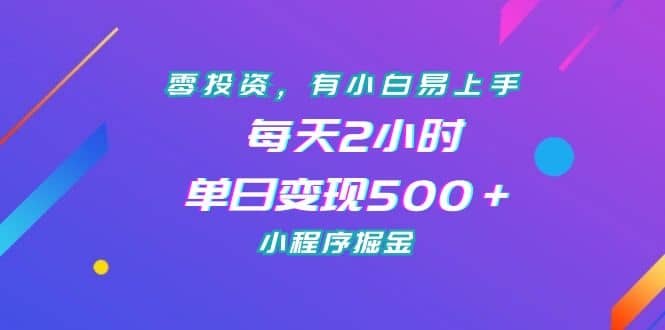 零投资，有小白易上手，每天2小时，单日变现500＋，小程序掘金-宇文网创